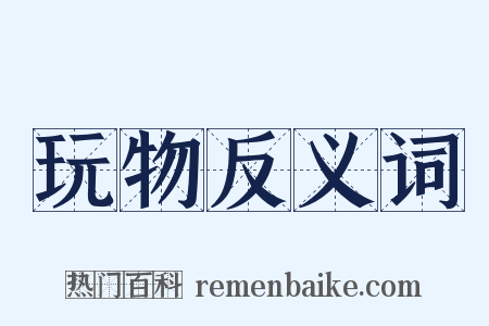 玩物反义词是什么意思的图片